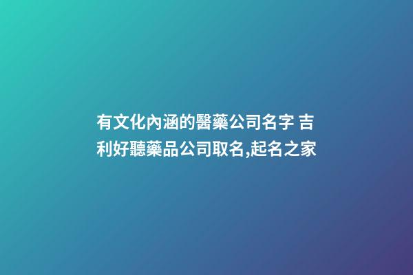 有文化內涵的醫藥公司名字 吉利好聽藥品公司取名,起名之家-第1張-公司起名-玄機派